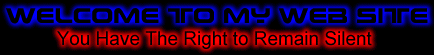 Welcome-You Have the Right to remain silent.
